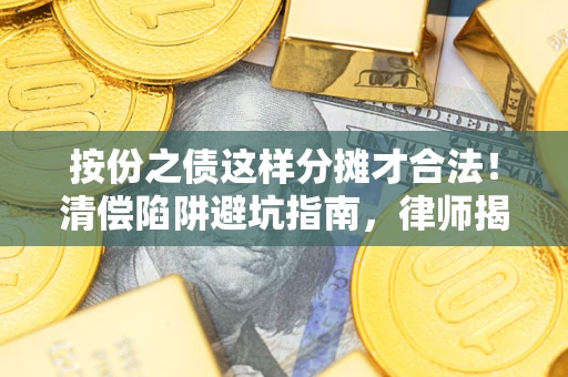 武汉按份之债这样分摊才合法！清偿陷阱避坑指南，律师揭秘关键条款