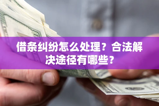 武汉借条纠纷怎么处理？合法解决途径有哪些？