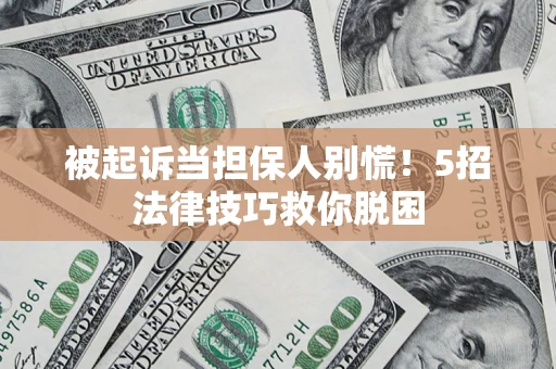 武汉被起诉当担保人别慌！5招法律技巧救你脱困