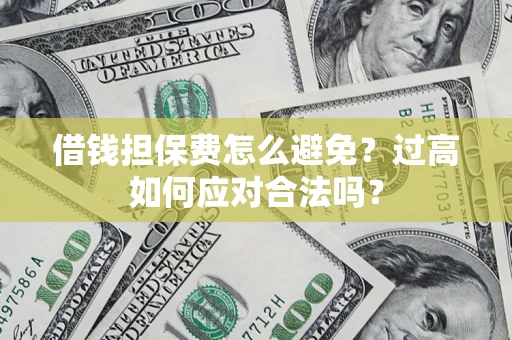 武汉借钱担保费怎么避免？过高如何应对合法吗？