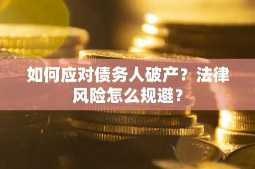 武汉如何应对债务人破产？法律风险怎么规避？