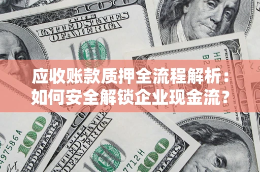 武汉应收账款质押全流程解析：如何安全解锁企业现金流？