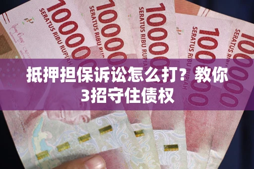 武汉抵押担保诉讼怎么打？教你3招守住债权