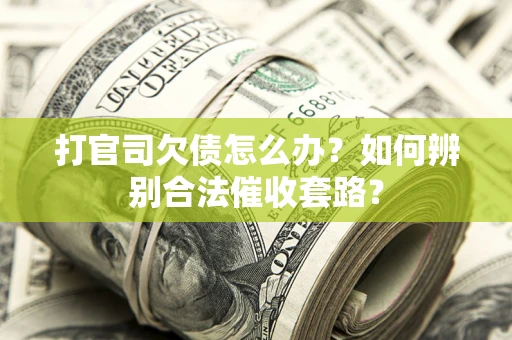 武汉打官司欠债怎么办？如何辨别合法催收套路？