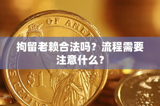 武汉拘留老赖合法吗？流程需要注意什么？