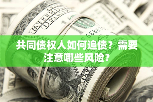 武汉共同债权人如何追债？需要注意哪些风险？