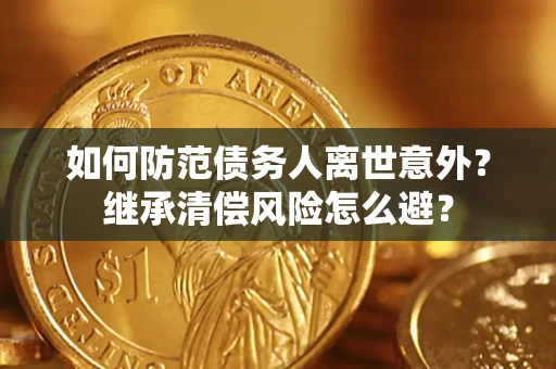 武汉如何防范债务人离世意外？继承清偿风险怎么避？