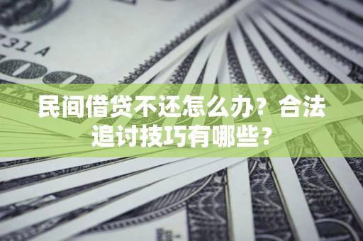 武汉民间借贷不还怎么办？合法追讨技巧有哪些？