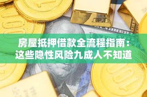 武汉房屋抵押借款全流程指南：这些隐性风险九成人不知道