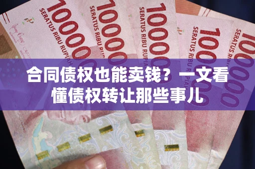 武汉合同债权也能卖钱？一文看懂债权转让那些事儿