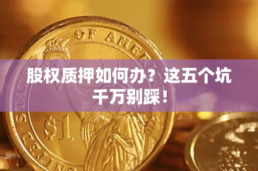 武汉股权质押如何办？这五个坑千万别踩！