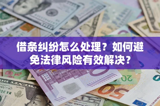 武汉借条纠纷怎么处理？如何避免法律风险有效解决？