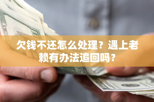 武汉欠钱不还怎么处理？遇上老赖有办法追回吗？