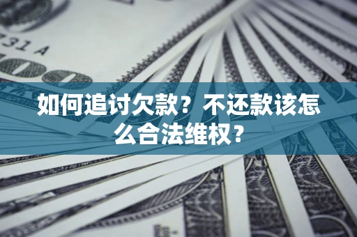 武汉如何追讨欠款？不还款该怎么合法维权？