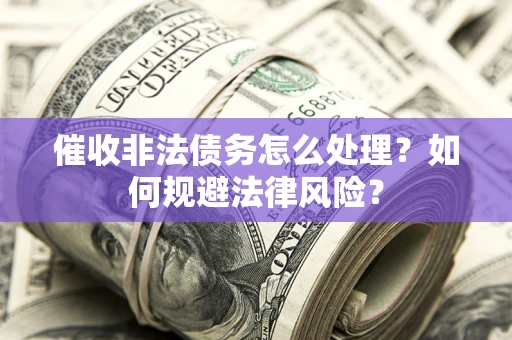 武汉催收非法债务怎么处理？如何规避法律风险？