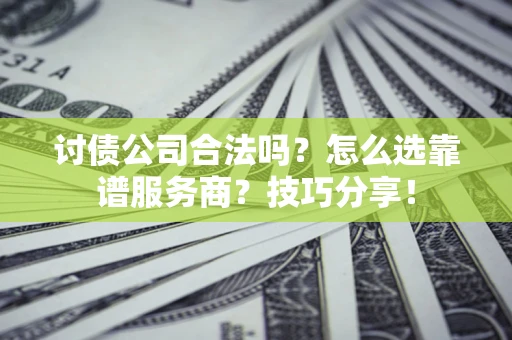 武汉讨债公司合法吗？怎么选靠谱服务商？技巧分享！