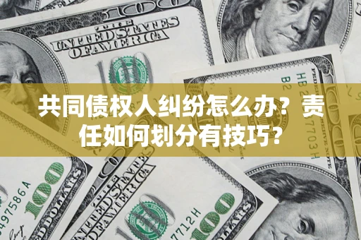 武汉共同债权人纠纷怎么办？责任如何划分有技巧？