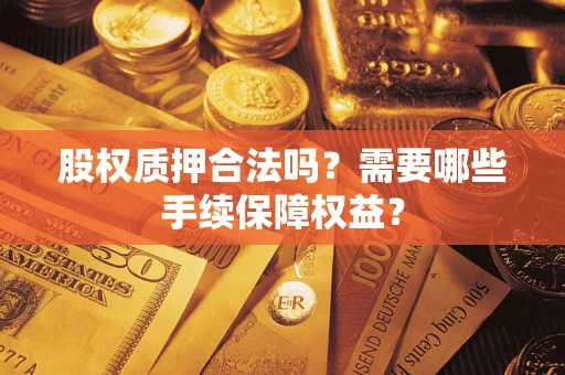 武汉股权质押合法吗？需要哪些手续保障权益？