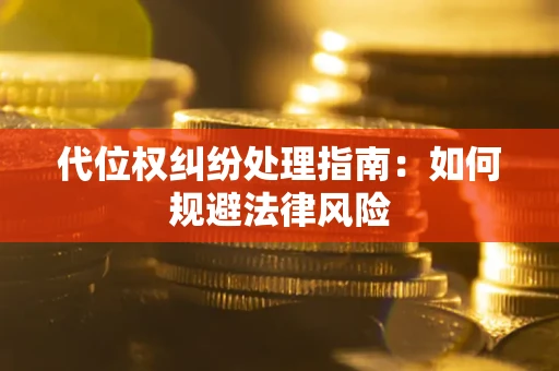 武汉代位权纠纷处理指南:如何规避法律风险 武汉代位权纠纷处理指南:如何规避法律风险