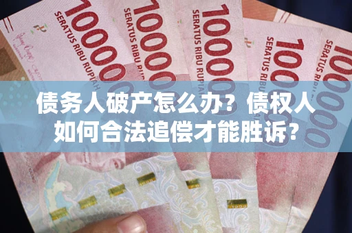 武汉债务人破产怎么办？债权人如何合法追偿才能胜诉？