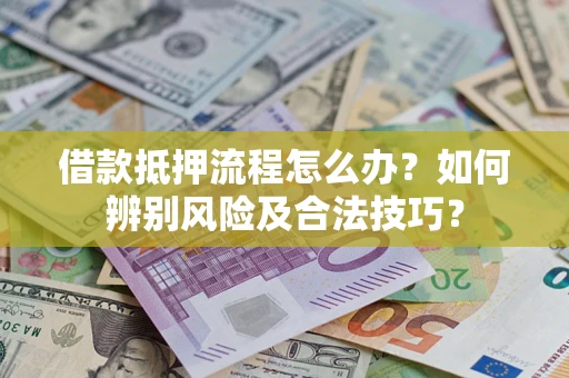 武汉借款抵押流程怎么办？如何辨别风险及合法技巧？