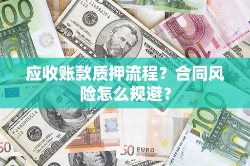 武汉应收账款质押流程？合同风险怎么规避？