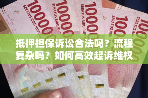 武汉抵押担保诉讼合法吗？流程复杂吗？如何高效起诉维权？
