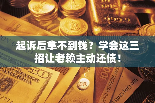 武汉起诉后拿不到钱？学会这三招让老赖主动还债！