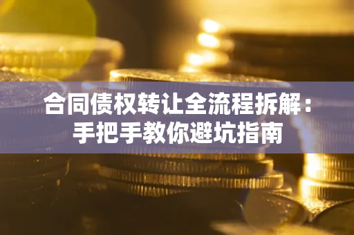 武汉合同债权转让全流程拆解：手把手教你避坑指南