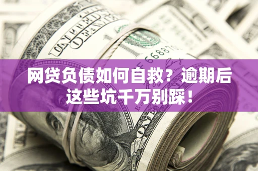 武汉网贷负债如何自救？逾期后这些坑千万别踩！