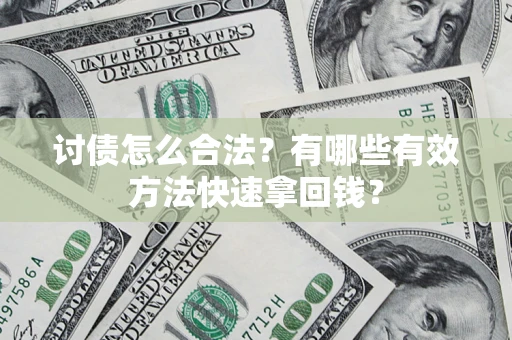 武汉讨债怎么合法？有哪些有效方法快速拿回钱？