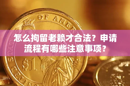 武汉怎么拘留老赖才合法？申请流程有哪些注意事项？