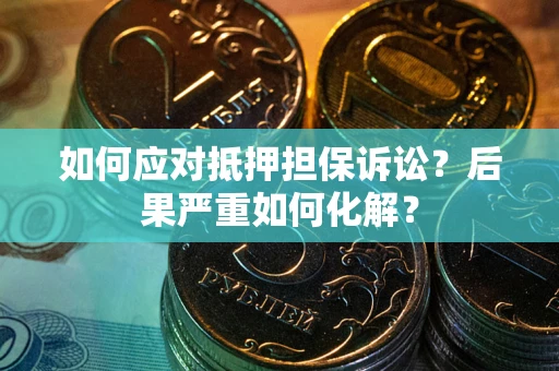 武汉如何应对抵押担保诉讼？后果严重如何化解？