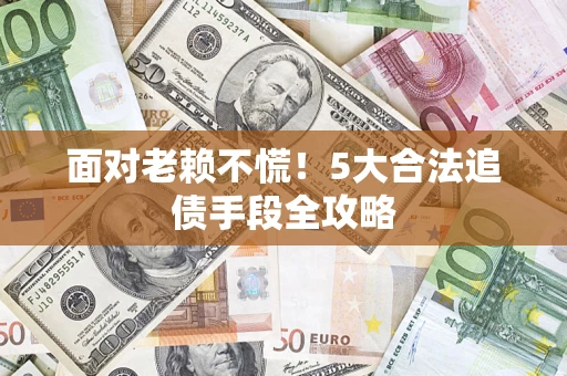 武汉面对老赖不慌！5大合法追债手段全攻略