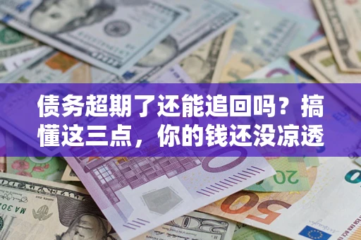武汉债务超期了还能追回吗？搞懂这三点，你的钱还没凉透