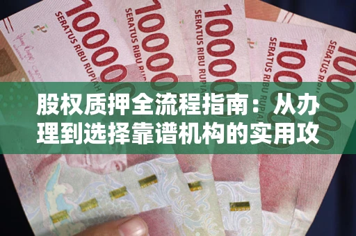 武汉股权质押全流程指南：从办理到选择靠谱机构的实用攻略