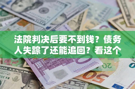 武汉法院判决后要不到钱？债务人失踪了还能追回？看这个方法！