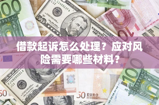 武汉借款起诉怎么处理？应对风险需要哪些材料？