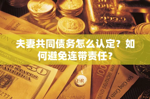 武汉夫妻共同债务怎么认定？如何避免连带责任？