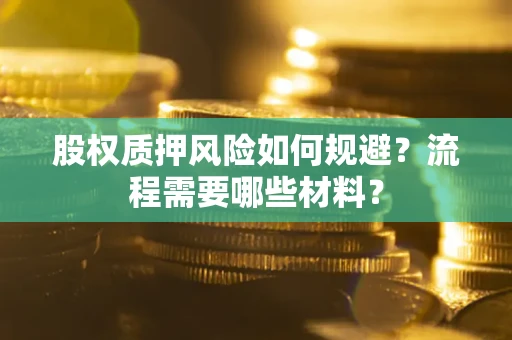 武汉股权质押风险如何规避？流程需要哪些材料？