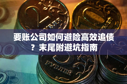 武汉要账公司如何避险高效追债？末尾附避坑指南
