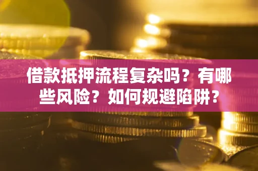 武汉借款抵押流程复杂吗？有哪些风险？如何规避陷阱？