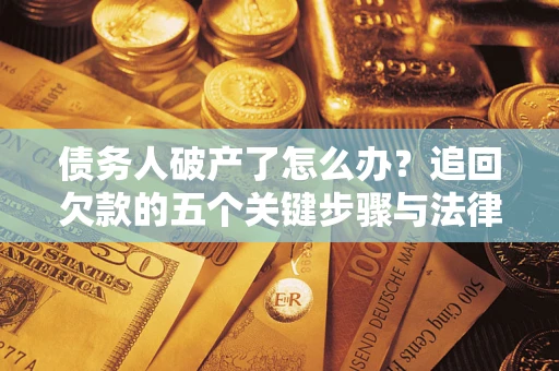 武汉债务人破产了怎么办？追回欠款的五个关键步骤与法律策略
