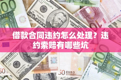武汉借款合同违约怎么处理？违约索赔有哪些坑