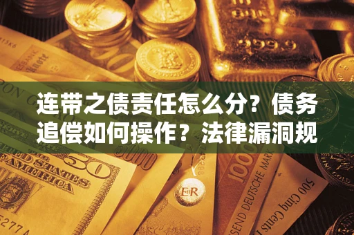 武汉连带之债责任怎么分？债务追偿如何操作？法律漏洞规避指南