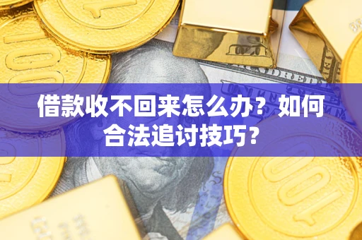武汉借款收不回来怎么办？如何合法追讨技巧？