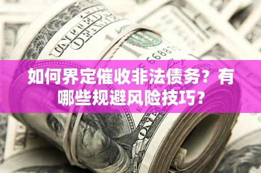 武汉如何界定催收非法债务？有哪些规避风险技巧？