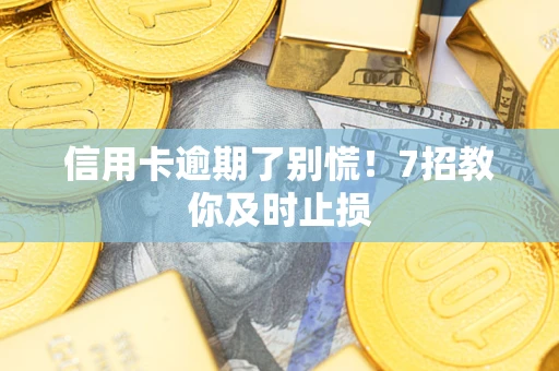武汉信用卡逾期了别慌！7招教你及时止损