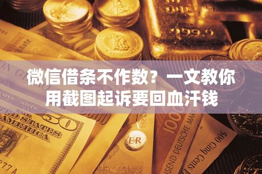 武汉微信借条不作数？一文教你用截图起诉要回血汗钱