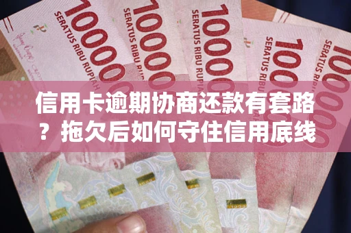 武汉信用卡逾期协商还款有套路？拖欠后如何守住信用底线？